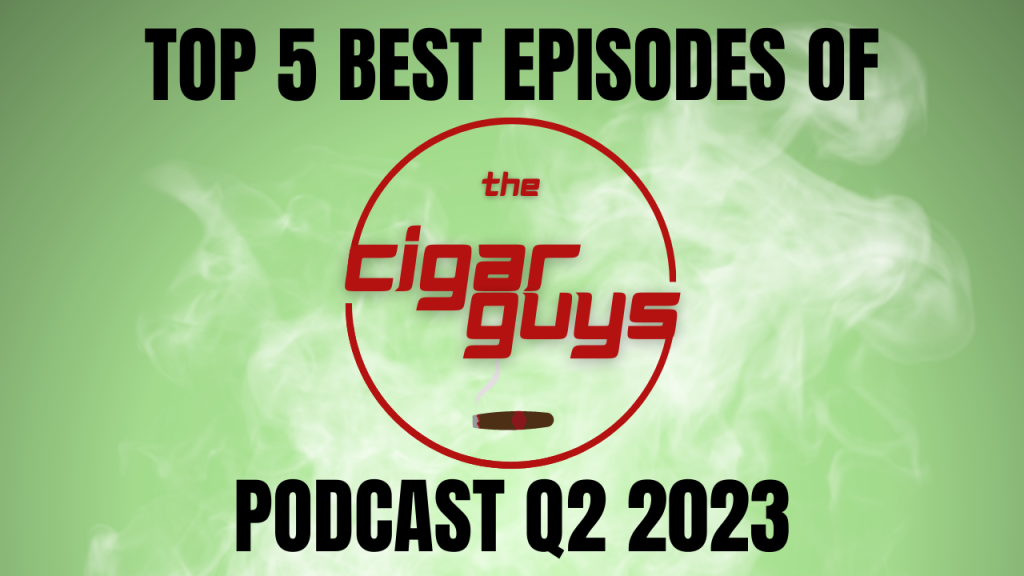 Top 5 Episodes of The Cigar Guys Podcast for Q2&nbsp;2023
