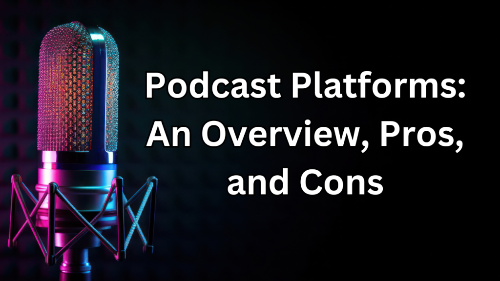 Major Podcast Platforms: An Overview, Pros, and&nbsp;Cons