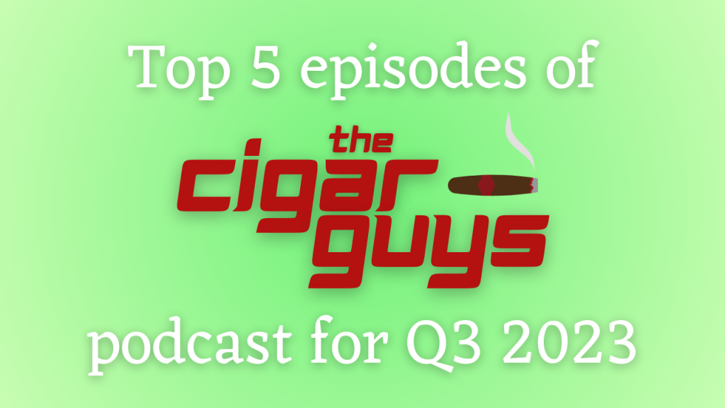 Top 5 Episodes of The Cigar Guys Podcast for Q3&nbsp;2023